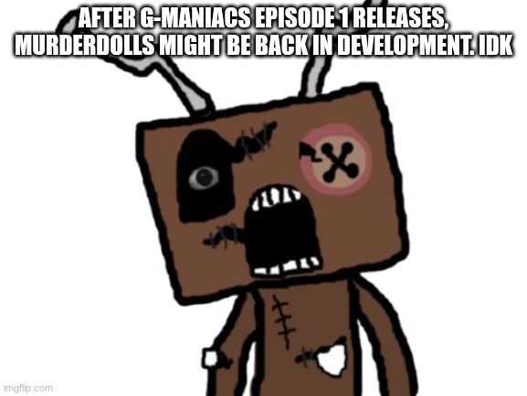 The development is returning? | After G-Maniacs episode 1 releases, Murderdolls might be back in development. IDK | image tagged in frankendoll,murderdolls,garry's mod,gmod,development | made w/ Imgflip meme maker