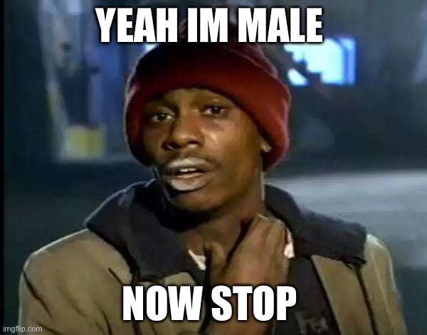 Stop | Yeah Im male; Now stop | image tagged in memes,y'all got any more of that | made w/ Imgflip meme maker