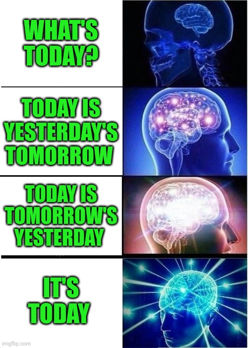 Funny | What's today? Today is yesterday's tomorrow; Today is tomorrow's yesterday; It's today | image tagged in memes,expanding brain,today,todaysreality,the oracle,intelligent life | made w/ Imgflip meme maker
