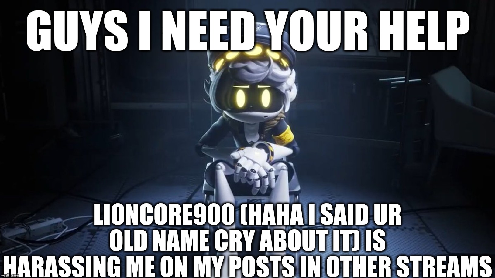 Help | Guys I need your help; Lioncore900 (haha i said ur old name cry about it) is harassing me on my posts in other streams | image tagged in serial designation n youtube apology | made w/ Imgflip meme maker