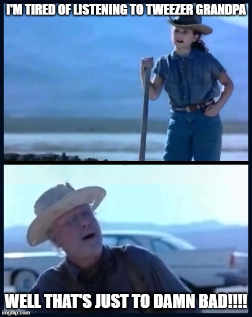 I’m tired of this grandpa | i'm tired of listening to tweezer grandpa; lyle; well that's just to damn bad!!!! | image tagged in i m tired of this grandpa | made w/ Imgflip meme maker