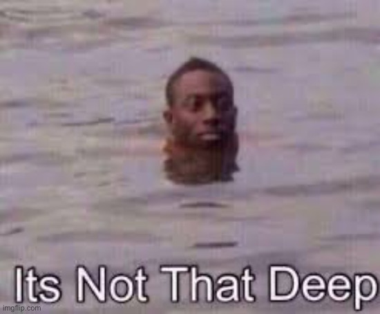 image tagged in its not that deep | made w/ Imgflip meme maker