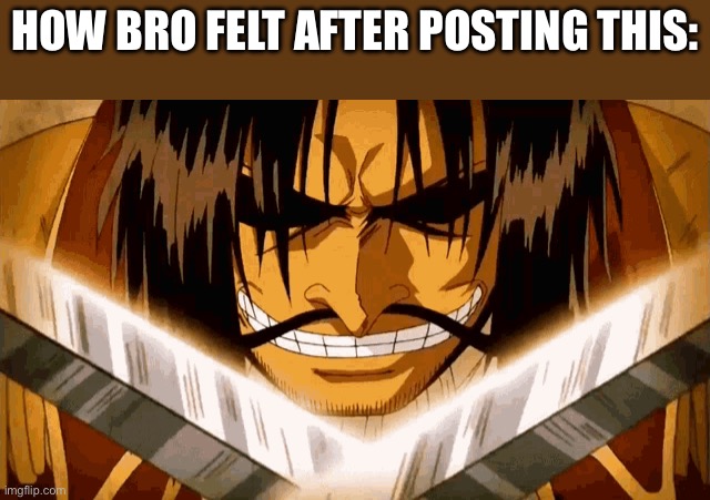 How bro felt after posting this: | image tagged in gold d roger | made w/ Imgflip meme maker