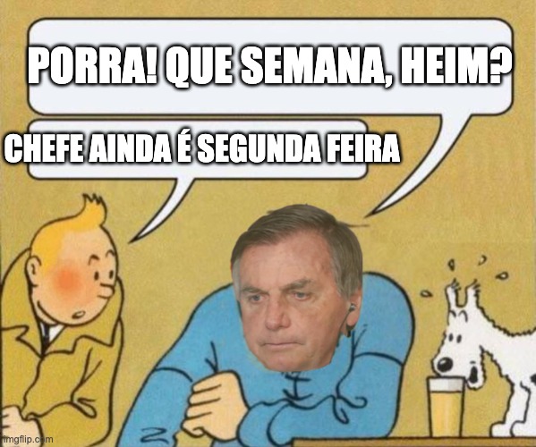 Bolsonaro da tudo errado | Porra! que semana, heim? chefe ainda é segunda feira | image tagged in bolsonaro,bolsonarismo,direita,condenado,miliciano | made w/ Imgflip meme maker