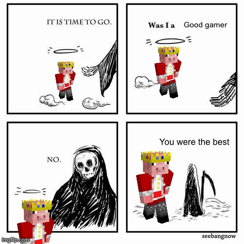It is time to go | Good gamer; You were the best | image tagged in it is time to go | made w/ Imgflip meme maker