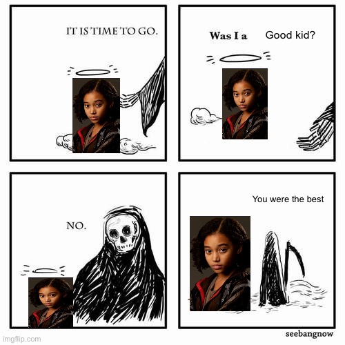 It is time to go | Good kid? You were the best | image tagged in it is time to go | made w/ Imgflip meme maker