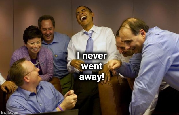 And then I said Obama Meme | I never
went
away! | image tagged in memes,and then i said obama | made w/ Imgflip meme maker