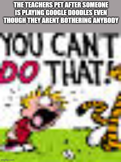 Calvin And Hobbes "You can't DO THAT!" | the teachers pet after someone is playing google doodles even though they arent bothering anybody | image tagged in calvin and hobbes you can't do that | made w/ Imgflip meme maker