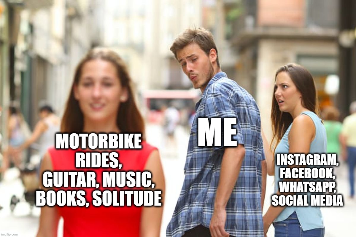 Social Media Girlfriend | Me; Motorbike rides, Guitar, Music, Books, Solitude; Instagram, Facebook, Whatsapp, Social Media | image tagged in memes,distracted boyfriend | made w/ Imgflip meme maker