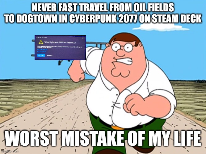 Learned the hard way that fast traveling too far can crash the game | Never fast travel from oil fields to dogtown in cyberpunk 2077 on steam deck; Worst mistake of my life | image tagged in peter griffin running away | made w/ Imgflip meme maker