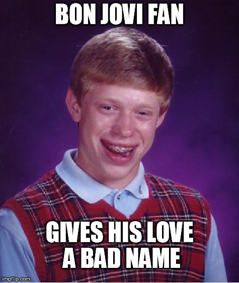 Bad Luck Brian Meme | BON JOVI FAN GIVES HIS LOVE A BAD NAME | image tagged in memes,bad luck brian | made w/ Imgflip meme maker