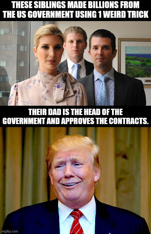These siblings made billions from the Us government using 1 weird trick their dad is the head of the government and approves the contracts. | image tagged in trump kids,trump dumb | made w/ Imgflip meme maker
