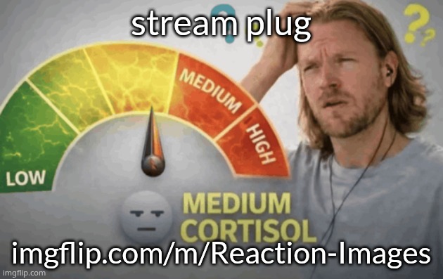 Medium cortisol | stream plug; imgflip.com/m/Reaction-Images | image tagged in medium cortisol | made w/ Imgflip meme maker