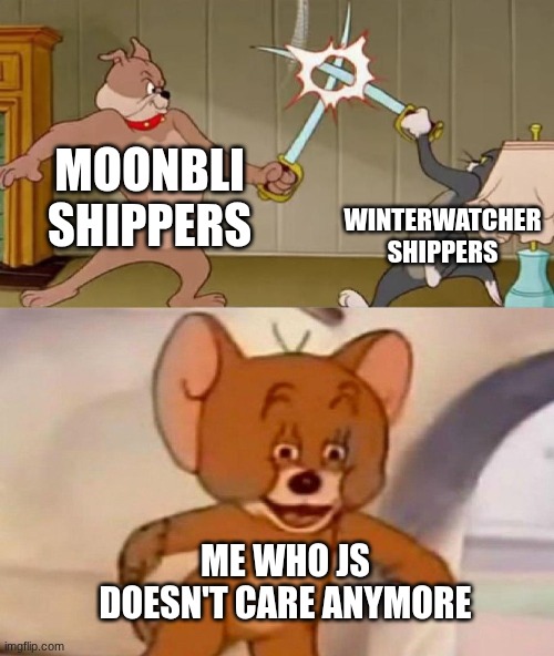 Titily | Moonbli shippers; winterwatcher shippers; Me who js doesn't care anymore | image tagged in tom and jerry swordfight,wof,oh wow are you actually reading these tags,stop reading the tags | made w/ Imgflip meme maker