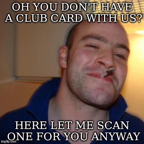 Good Guy Greg Meme | OH YOU DON'T HAVE A CLUB CARD WITH US? HERE LET ME SCAN ONE FOR YOU ANYWAY | image tagged in memes,good guy greg,AdviceAnimals | made w/ Imgflip meme maker