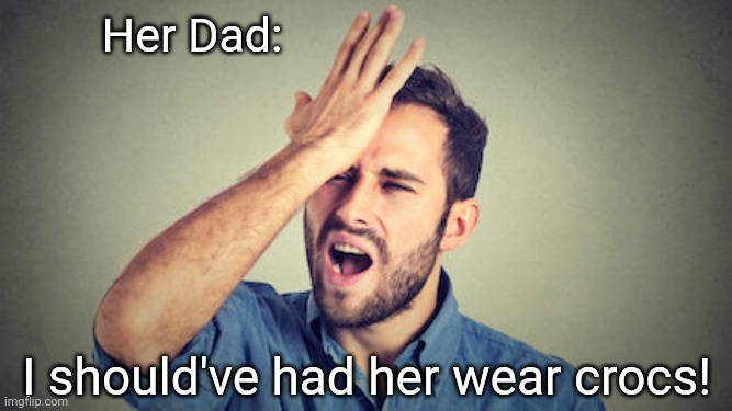 Facepalm guy 1 | Her Dad: I should've had her wear crocs! | image tagged in facepalm guy 1 | made w/ Imgflip meme maker