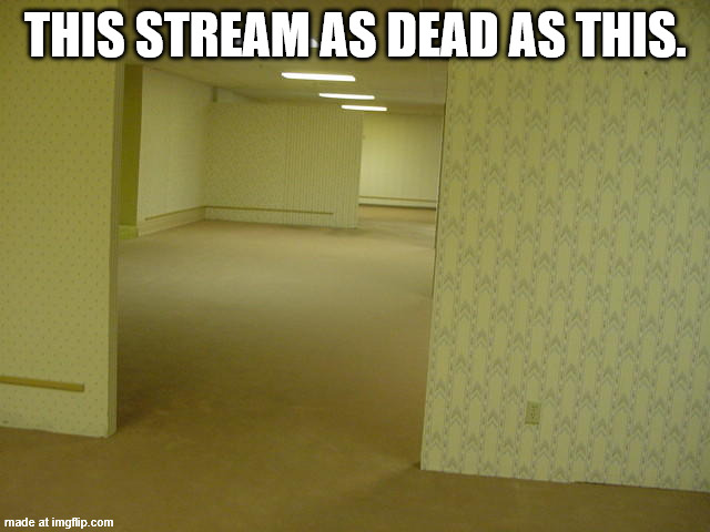 The Backrooms | this stream as dead as this. | image tagged in the backrooms | made w/ Imgflip meme maker