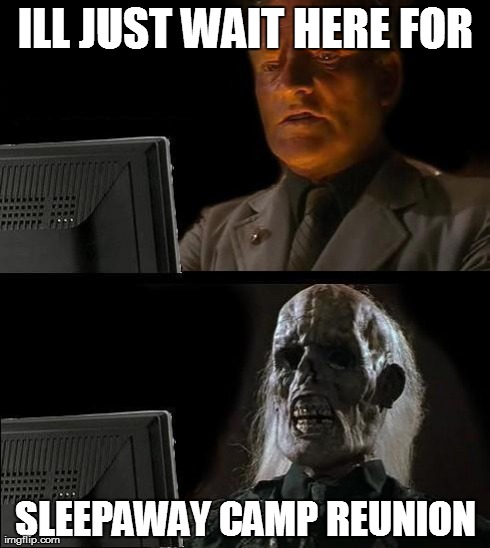 I'll Just Wait Here Meme | ILL JUST WAIT HERE FOR SLEEPAWAY CAMP REUNION | image tagged in memes,ill just wait here | made w/ Imgflip meme maker