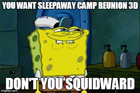 Don't You Squidward | YOU WANT SLEEPAWAY CAMP REUNION 3D DON'T YOU SQUIDWARD | image tagged in memes,dont you squidward | made w/ Imgflip meme maker