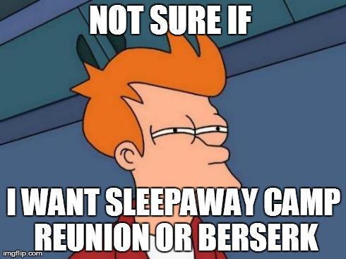 Futurama Fry | NOT SURE IF  I WANT SLEEPAWAY CAMP REUNION OR BERSERK | image tagged in memes,futurama fry | made w/ Imgflip meme maker