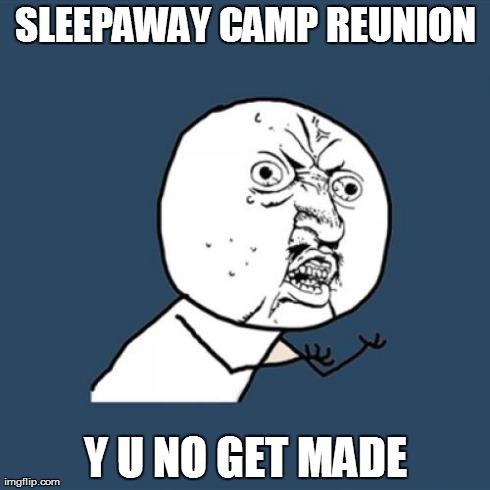 Y U No | SLEEPAWAY CAMP REUNION Y U NO GET MADE | image tagged in memes,y u no | made w/ Imgflip meme maker