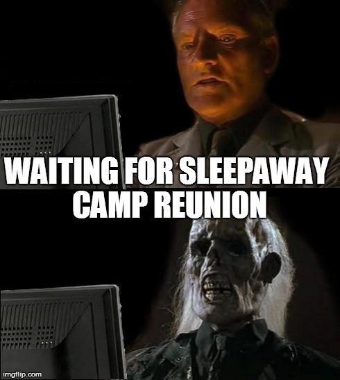 I'll Just Wait Here Meme | WAITING FOR SLEEPAWAY CAMP REUNION | image tagged in memes,ill just wait here | made w/ Imgflip meme maker