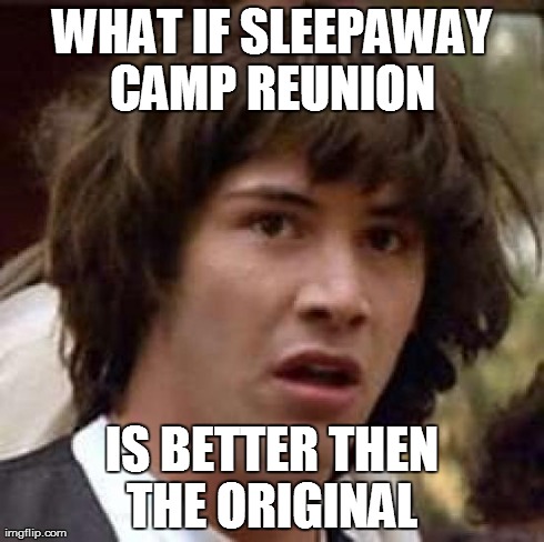 Conspiracy Keanu Meme | WHAT IF SLEEPAWAY CAMP REUNION  IS BETTER THEN THE ORIGINAL | image tagged in memes,conspiracy keanu | made w/ Imgflip meme maker