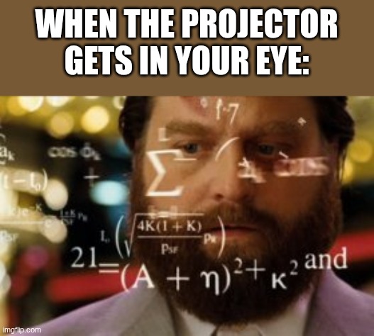 When the projector gets in your eye: | when the projector gets in your eye: | image tagged in trying to calculate how much sleep i can get | made w/ Imgflip meme maker