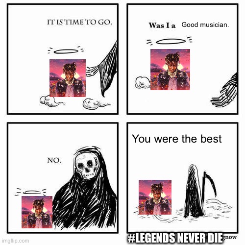 It is time to go | Good musician. You were the best; #legends never die | image tagged in it is time to go | made w/ Imgflip meme maker