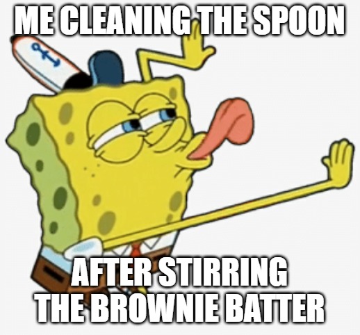 Spongebob licking | ME CLEANING THE SPOON; AFTER STIRRING THE BROWNIE BATTER | image tagged in spongebob licking | made w/ Imgflip meme maker