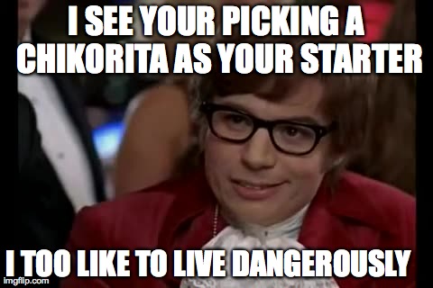 I Too Like To Live Dangerously | I SEE YOUR PICKING A CHIKORITA AS YOUR STARTER I TOO LIKE TO LIVE DANGEROUSLY | image tagged in memes,i too like to live dangerously | made w/ Imgflip meme maker