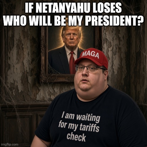 Who will be my president? | If Netanyahu loses who will be my president? | image tagged in donald trump,trump,maga,israel,war,conservative | made w/ Imgflip meme maker