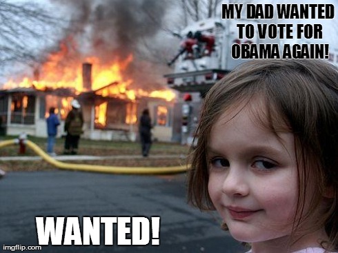 Disaster Girl Meme | MY DAD WANTED TO VOTE FOR OBAMA AGAIN! WANTED! | image tagged in memes,disaster girl | made w/ Imgflip meme maker