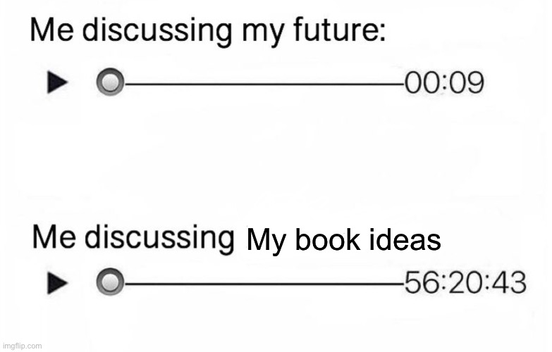 I’m just passionate about my work :/ | My book ideas | image tagged in discussing my future vs blank,memes,writers,books | made w/ Imgflip meme maker