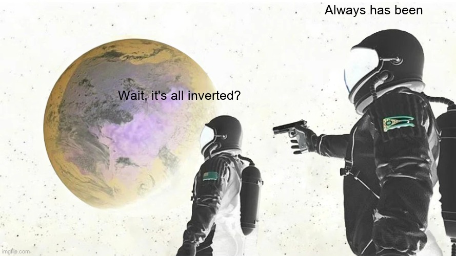 invert | Always has been; Wait, it's all inverted? | image tagged in memes,always has been | made w/ Imgflip meme maker