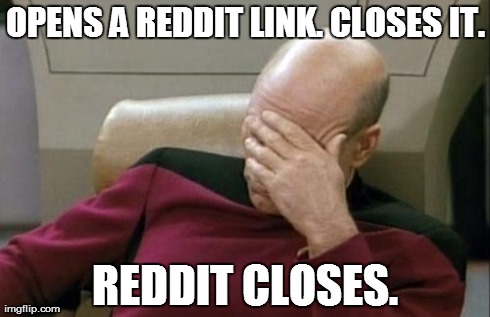 Captain Picard Facepalm | OPENS A REDDIT LINK. CLOSES IT. REDDIT CLOSES. | image tagged in memes,captain picard facepalm | made w/ Imgflip meme maker