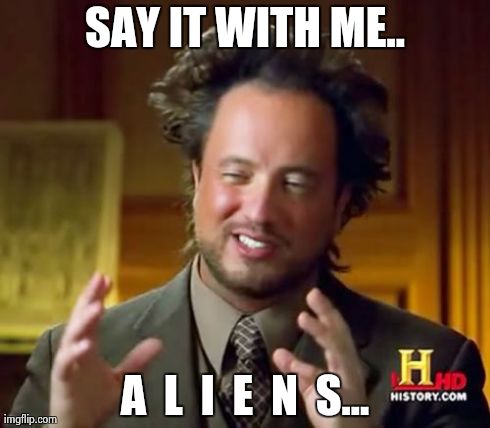 Ancient Aliens | SAY IT WITH ME.. A  L  I  E  N  S... | image tagged in memes,ancient aliens | made w/ Imgflip meme maker