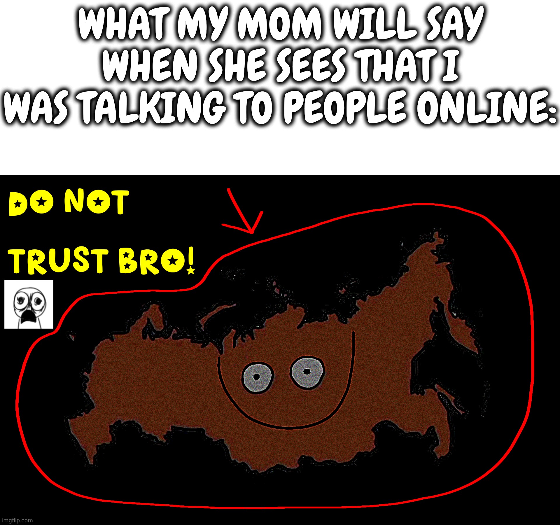 Do not trust bro! | What my mom will say when she sees that I was talking to people online: | image tagged in do not trust bro,russia,reaction,memes,fyp,country | made w/ Imgflip meme maker