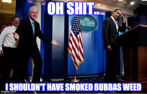 Bubba And Barack Meme | OH SHIT.. I SHOULDN'T HAVE SMOKED BUBBAS WEED | image tagged in memes,bubba and barack | made w/ Imgflip meme maker