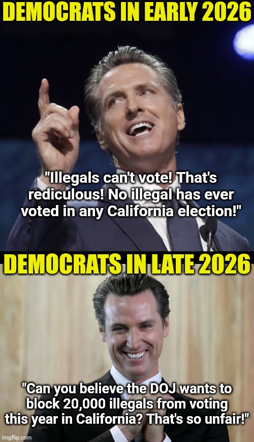 "Hypocrisy" is a word Democrats need to research. Instead of pretending it doesn't exist! | Democrats in early 2026; "Illegals can't vote! That's rediculous! No illegal has ever voted in any California election!"; Democrats in late 2026; "Can you believe the DOJ wants to block 20,000 illegals from voting this year in California? That's so unfair!" | image tagged in scheming gavin newsom,california,liberal logic,stupid liberals,hypocrisy,you can't handle the truth | made w/ Imgflip meme maker