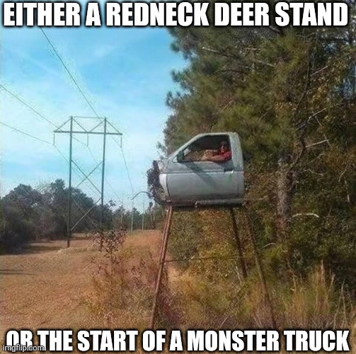 Either A Redneck Deer Stand Or The Start Of A Monster Truck | Either a redneck deer stand; Or the start of a monster truck | image tagged in chrisjoines1 | made w/ Imgflip meme maker