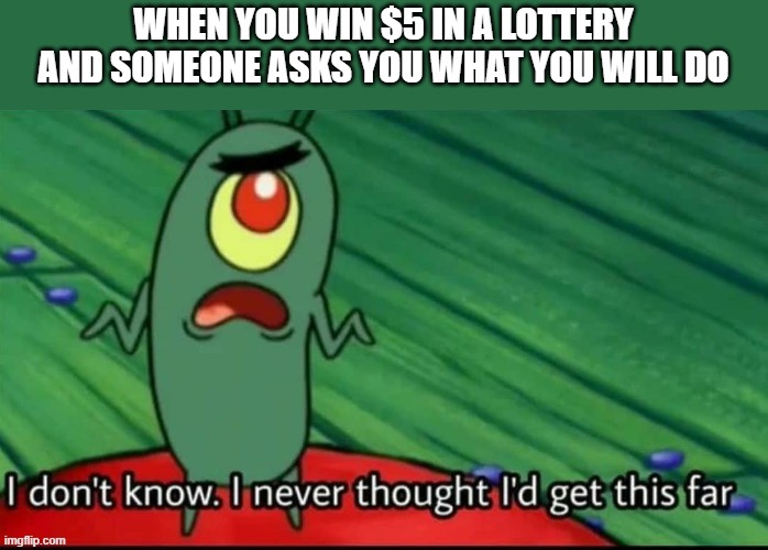 i don't don't know maybe get a couple candy bars or something | when you win $5 in a lottery and someone asks you what you will do | image tagged in plankton i don't know i never thought i'd get this far | made w/ Imgflip meme maker