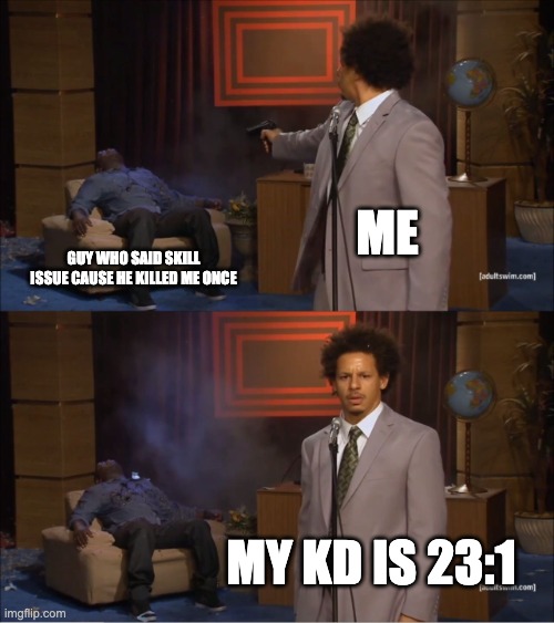 Who Killed Hannibal Meme | me; guy who said skill issue cause he killed me once; My KD is 23:1 | image tagged in memes,who killed hannibal | made w/ Imgflip meme maker