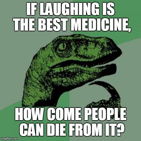 Philosoraptor Meme | IF LAUGHING IS THE BEST MEDICINE, HOW COME PEOPLE CAN DIE FROM IT? | image tagged in memes,philosoraptor | made w/ Imgflip meme maker