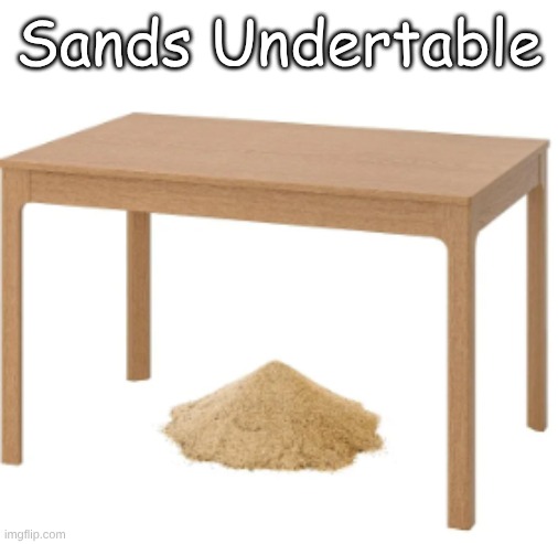 the ultimate shitpost | Sands Undertable | image tagged in sands under tabel | made w/ Imgflip meme maker