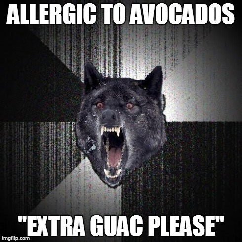 Insanity Wolf | ALLERGIC TO AVOCADOS "EXTRA GUAC PLEASE" | image tagged in memes,insanity wolf | made w/ Imgflip meme maker