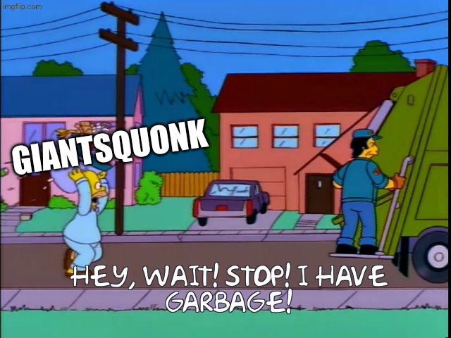 Hey wait stop i have garbage | Giantsquonk | image tagged in hey wait stop i have garbage | made w/ Imgflip meme maker