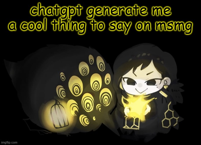 i dare you to say that to the big gpt | chatgpt generate me a cool thing to say on msmg | image tagged in binah and the bird | made w/ Imgflip meme maker