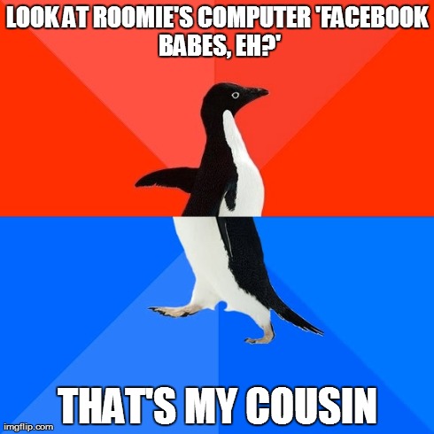 Socially Awesome Awkward Penguin | LOOK AT ROOMIE'S COMPUTER
'FACEBOOK BABES, EH?' THAT'S MY COUSIN | image tagged in memes,socially awesome awkward penguin | made w/ Imgflip meme maker