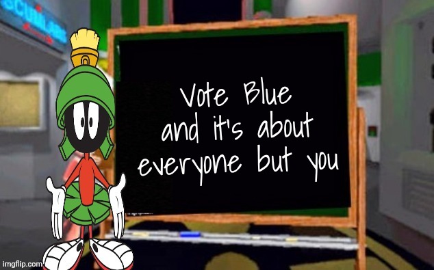 Marvin says | Vote Blue and it's about everyone but you | image tagged in marvin says | made w/ Imgflip meme maker